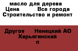 масло для дерева › Цена ­ 200 - Все города Строительство и ремонт » Другое   . Ненецкий АО,Харьягинский п.